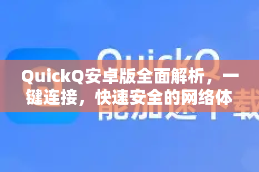 QuickQ安卓版全面解析，一键连接，快速安全的网络体验