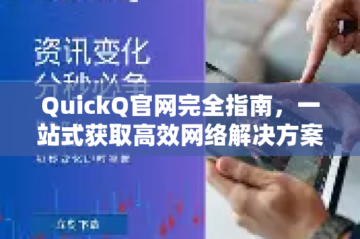 QuickQ官网完全指南，一站式获取高效网络解决方案