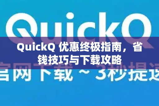 QuickQ 优惠终极指南，省钱技巧与下载攻略