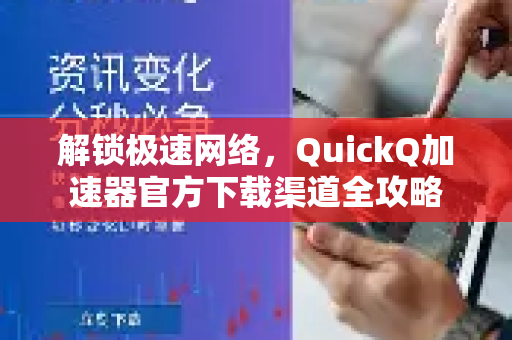 解锁极速网络，QuickQ加速器官方下载渠道全攻略