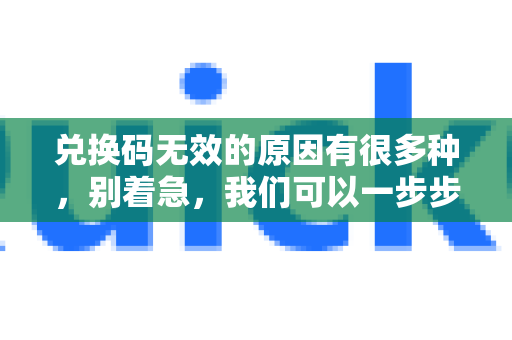 兑换码无效的原因有很多种,别着急,我们可以一步步排查。以下是最常见的原因和解决方法-第1张图片-下载QuickQ官网 |稳定高速的VPN客户端 兑换码无效的原因有很多种,别着急,我们可以一步步排查。以下是最常见的原因和解决方法-第1张图片-下载QuickQ官网 |稳定高速的VPN客户端