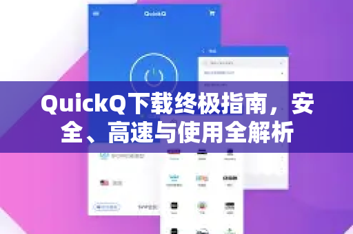 QuickQ下载终极指南，安全、高速与使用全解析