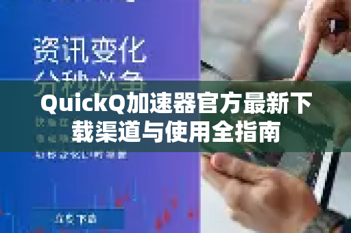 QuickQ加速器官方最新下载渠道与使用全指南