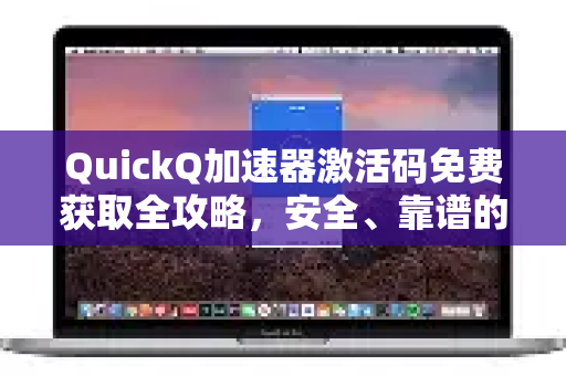 QuickQ加速器激活码免费获取全攻略，安全、靠谱的渠道与使用指南