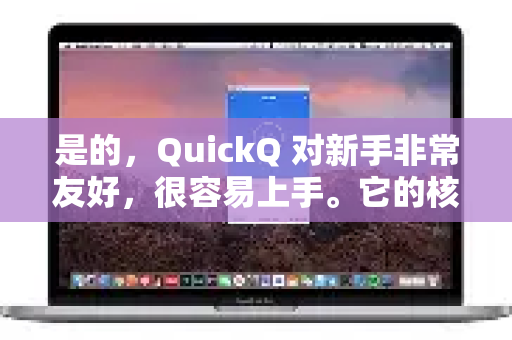 是的，QuickQ 对新手非常友好，很容易上手。它的核心设计理念就是简单、直接、高效，几乎不需要学习成本-第1张图片-下载QuickQ官网 |稳定高速的VPN客户端