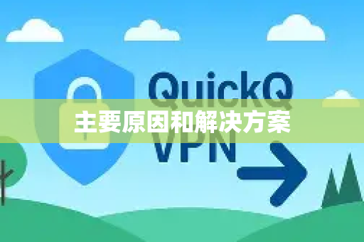主要原因和解决方案-第1张图片-下载QuickQ官网 |稳定高速的VPN客户端