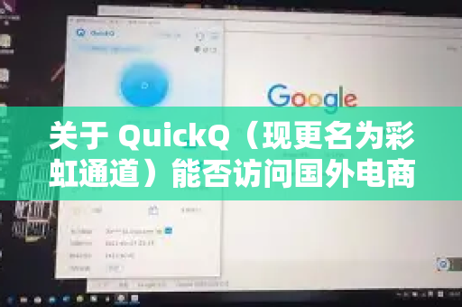 关于 QuickQ（现更名为彩虹通道）能否访问国外电商网站的问题，需要结合其功能和限制来综合分析-第1张图片-下载QuickQ官网 |稳定高速的VPN客户端