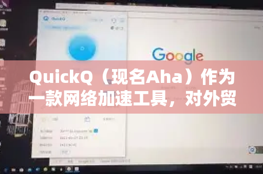 QuickQ（现名Aha）作为一款网络加速工具，对外贸工作者来说有其适用场景，但需要根据具体需求权衡优缺点。以下是详细分析-第1张图片-下载QuickQ官网 |稳定高速的VPN客户端