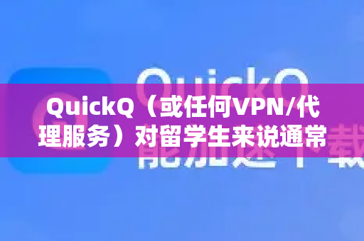 QuickQ（或任何VPN/代理服务）对留学生来说通常非常合适，因为它能解决留学期间几个最核心的网络需求。但具体是否适合你，取决于你的主要使用场景-第1张图片-下载QuickQ官网 |稳定高速的VPN客户端