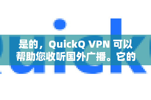 是的，QuickQ VPN 可以帮助您收听国外广播。它的核心功能正是解决您遇到的这类问题-第1张图片-下载QuickQ官网 |稳定高速的VPN客户端