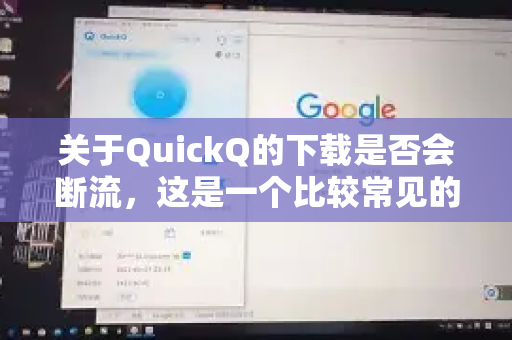 关于QuickQ的下载是否会断流，这是一个比较常见的问题，但答案并非简单的是或否-第1张图片-下载QuickQ官网 |稳定高速的VPN客户端