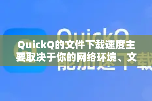 QuickQ的文件下载速度主要取决于你的网络环境、文件大小和服务器状态。一般来说-第1张图片-下载QuickQ官网 |稳定高速的VPN客户端