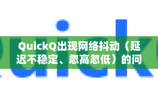 QuickQ出现网络抖动（延迟不稳定、忽高忽低）的问题确实很影响使用体验，尤其是在玩游戏、开视频会议或看直播时。这通常不是单一原因造成的，需要系统地排查
