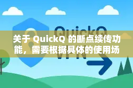 关于 QuickQ 的断点续传功能,需要根据具体的使用场景和工具类型来判断-第1张图片-下载QuickQ官网 |稳定高速的VPN客户端 关于 QuickQ 的断点续传功能,需要根据具体的使用场景和工具类型来判断-第1张图片-下载QuickQ官网 |稳定高速的VPN客户端