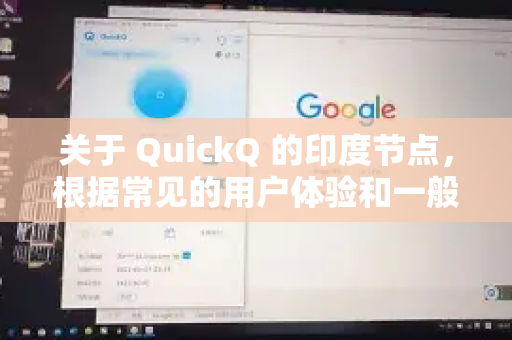 关于 QuickQ 的印度节点，根据常见的用户体验和一般规律，我可以给您提供一些分析和参考信息