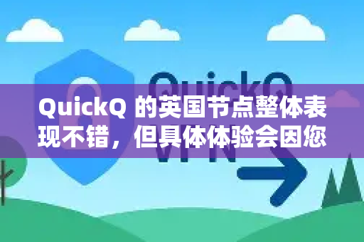 QuickQ 的英国节点整体表现不错，但具体体验会因您的网络环境、使用目的和所选的具体服务器而异。以下是关于其英国节点的详细分析和评价，供您参考