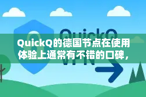 QuickQ的德国节点在使用体验上通常有不错的口碑，其表现可以概括为以下几个核心特点