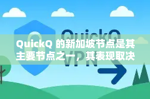 QuickQ 的新加坡节点是其主要节点之一，其表现取决于您的具体需求、网络环境以及服务商的当前状态。一般来说，它可以分为以下几个层面来分析-第1张图片-下载QuickQ官网 |稳定高速的VPN客户端