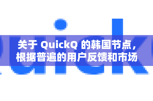 关于 QuickQ 的韩国节点，根据普遍的用户反馈和市场情况，可以为您总结如下-第1张图片-下载QuickQ官网 |稳定高速的VPN客户端