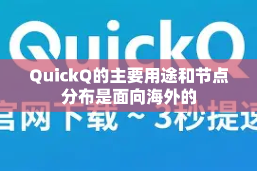 QuickQ的主要用途和节点分布是面向海外的