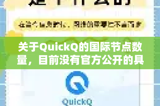 关于QuickQ的国际节点数量，目前没有官方公开的具体数据。不过，根据其服务定位和用户反馈，可以总结出以下几点关键信息