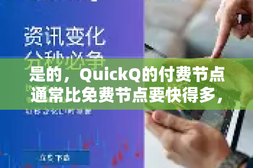 是的，QuickQ的付费节点通常比免费节点要快得多，也更稳定可靠。这是付费服务的核心价值所在