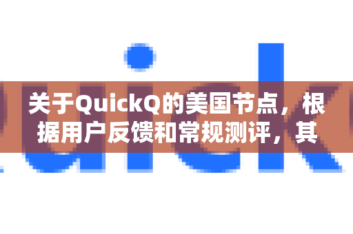 关于QuickQ的美国节点，根据用户反馈和常规测评，其表现可以总结为以下几个关键点，供您参考-第1张图片-下载QuickQ官网 |稳定高速的VPN客户端