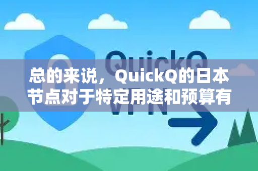 总的来说，QuickQ的日本节点对于特定用途和预算有限的用户来说，是一个可用的选择，但它有明显的优缺点，不适合所有人
