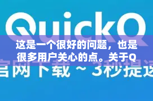 这是一个很好的问题，也是很多用户关心的点。关于QuickQ是否省流量，我们可以从几个层面来分析-第1张图片-下载QuickQ官网 |稳定高速的VPN客户端