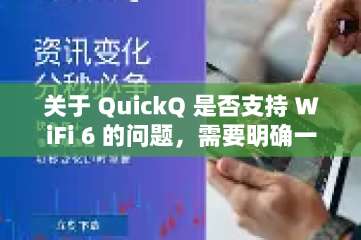 关于 QuickQ 是否支持 WiFi 6 的问题，需要明确一个关键点，否则很容易产生混淆-第1张图片-下载QuickQ官网 |稳定高速的VPN客户端