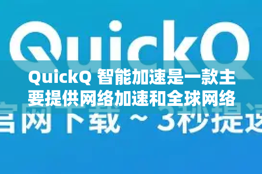 QuickQ 智能加速是一款主要提供网络加速和全球网络访问服务的软件或应用