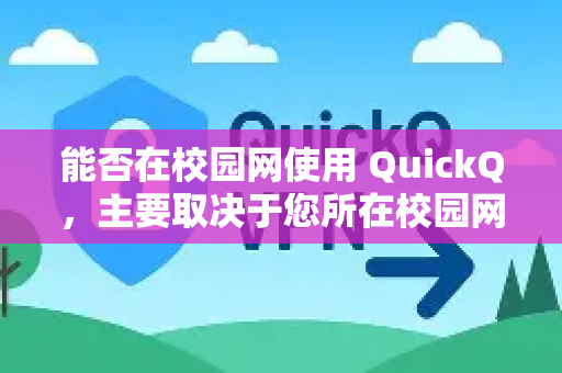 能否在校园网使用 QuickQ，主要取决于您所在校园网的具体管理策略。这需要分情况讨论，但总体来说，有可能会遇到连接困难，需要尝试一些方法-第1张图片-下载QuickQ官网 |稳定高速的VPN客户端