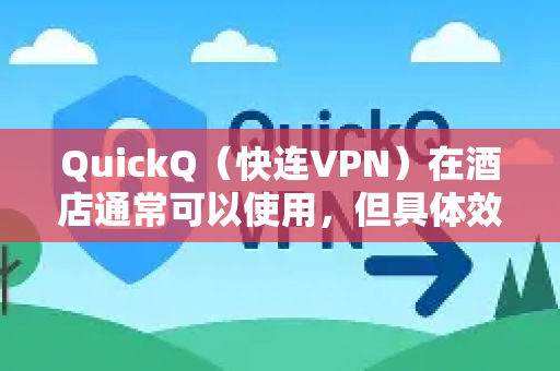 QuickQ（快连VPN）在酒店通常可以使用，但具体效果取决于酒店的网络环境。以下是需要注意的几点-第1张图片-下载QuickQ官网 |稳定高速的VPN客户端