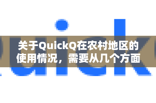 关于QuickQ在农村地区的使用情况，需要从几个方面来分析