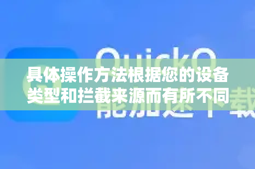 具体操作方法根据您的设备类型和拦截来源而有所不同，请对照以下情况操作-第1张图片-下载QuickQ官网 |稳定高速的VPN客户端