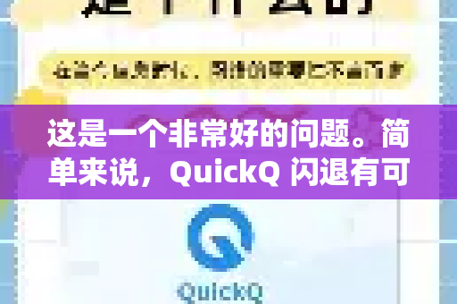 这是一个非常好的问题。简单来说，QuickQ 闪退有可能是手机问题，但更大概率是应用本身、网络环境或系统兼容性问题