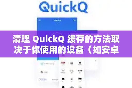 清理 QuickQ 缓存的方法取决于你使用的设备（如安卓、iOS、电脑等）以下是常见的解决方案