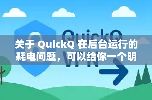 关于 QuickQ 在后台运行的耗电问题，可以给你一个明确的总结，是的，只要它在后台保持活跃并维持VPN连接，就一定会消耗额外的电量，但耗电量通常处于可接受的范围内