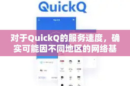 对于QuickQ的服务速度，确实可能因不同地区的网络基础设施、服务器分布及本地网络状况而有所差异。以下是一些关键点供您参考