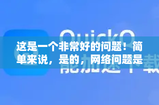 这是一个非常好的问题！简单来说，是的，网络问题是导致QuickQ卡顿最常见的原因，但并不是唯一原因