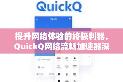 提升网络体验的终极利器，QuickQ网络流畅加速器深度解析