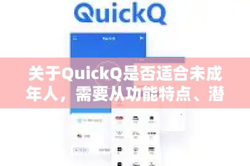 关于QuickQ是否适合未成年人，需要从功能特点、潜在风险和监护人监督等角度综合分析