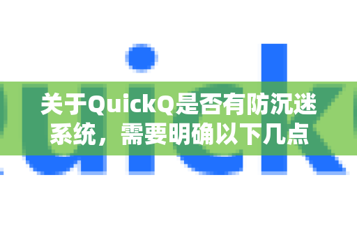 关于QuickQ是否有防沉迷系统，需要明确以下几点