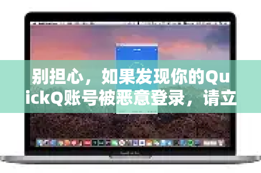 别担心，如果发现你的QuickQ账号被恶意登录，请立即按照以下步骤操作，以最大限度地保护你的账户和数据安全