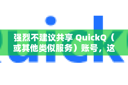 强烈不建议共享 QuickQ（或其他类似服务）账号，这通常违反服务条款，并可能带来一系列风险和问题