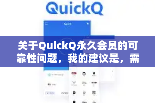 关于QuickQ永久会员的可靠性问题，我的建议是，需要高度警惕，这极有可能是一个不可靠的、甚至带有欺诈性质的宣传