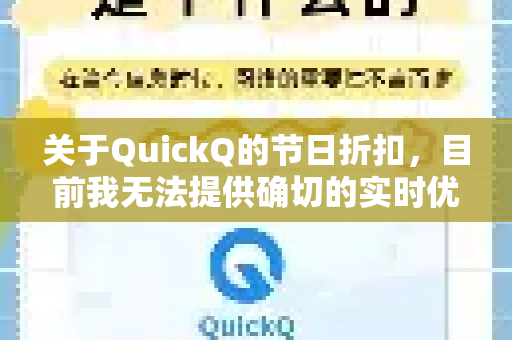 关于QuickQ的节日折扣，目前我无法提供确切的实时优惠信息，但根据这类服务的常见促销模式，通常有以下几种情况
