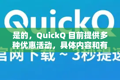 是的，QuickQ 目前提供多种优惠活动，具体内容和有效期可能随时调整。以下是常见的优惠类型