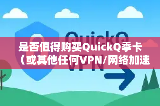 是否值得购买QuickQ季卡（或其他任何VPN/网络加速服务的季度套餐）主要取决于你的具体需求、使用频率和预算。下面我将从几个关键角度帮你分析，并提供决策建议