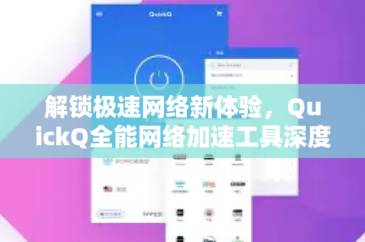 解锁极速网络新体验，QuickQ全能网络加速工具深度解析与应用指南